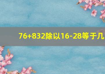 76+832除以16-28等于几