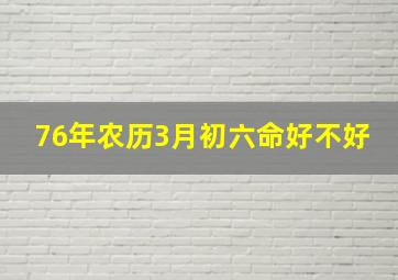 76年农历3月初六命好不好