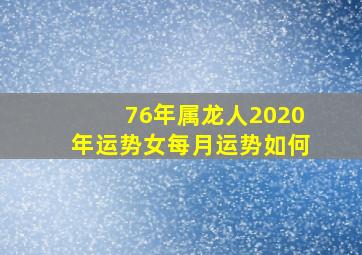 76年属龙人2020年运势女每月运势如何