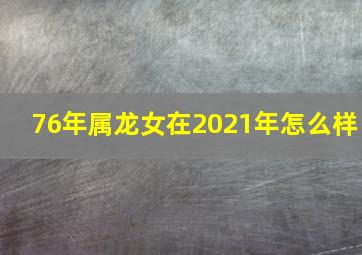 76年属龙女在2021年怎么样