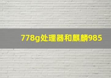 778g处理器和麒麟985