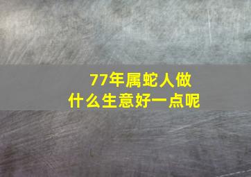 77年属蛇人做什么生意好一点呢