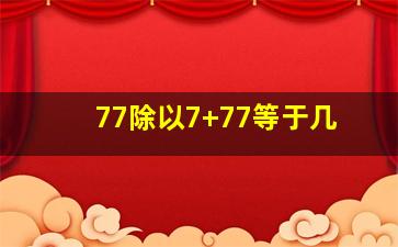 77除以7+77等于几