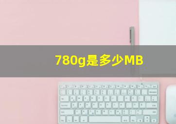 780g是多少MB