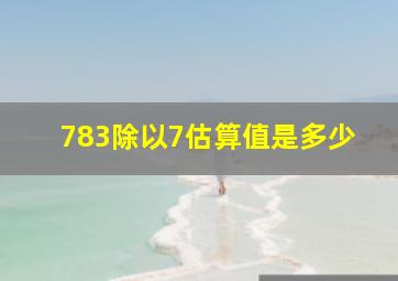 783除以7估算值是多少