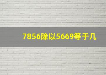 7856除以5669等于几