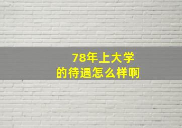 78年上大学的待遇怎么样啊