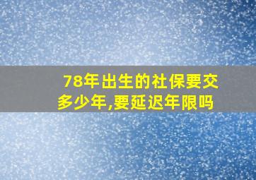 78年出生的社保要交多少年,要延迟年限吗