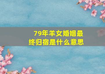 79年羊女婚姻最终归宿是什么意思