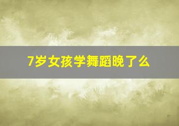 7岁女孩学舞蹈晚了么