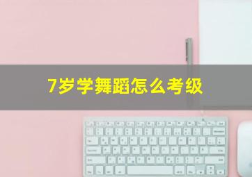 7岁学舞蹈怎么考级