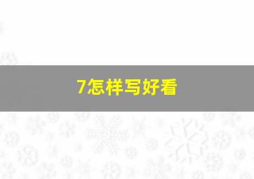 7怎样写好看