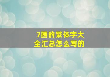 7画的繁体字大全汇总怎么写的