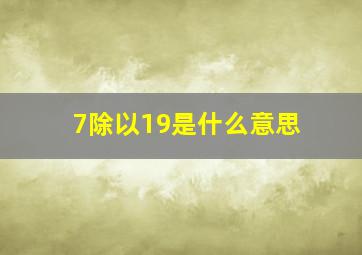 7除以19是什么意思