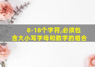 8-18个字符,必须包含大小写字母和数字的组合