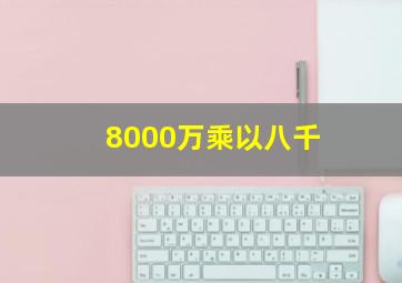 8000万乘以八千