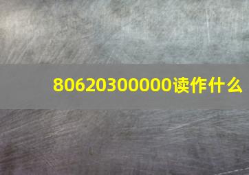 80620300000读作什么