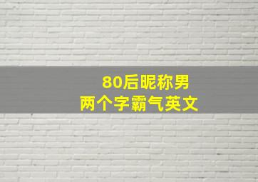 80后昵称男两个字霸气英文