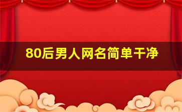 80后男人网名简单干净