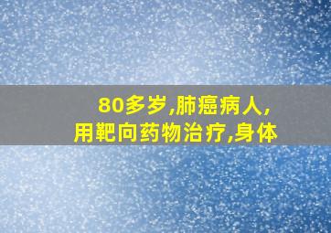 80多岁,肺癌病人,用靶向药物治疗,身体