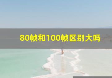 80帧和100帧区别大吗