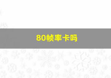 80帧率卡吗