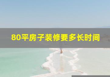 80平房子装修要多长时间