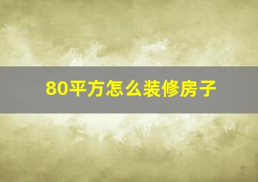 80平方怎么装修房子