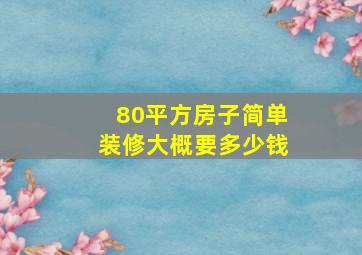 80平方房子简单装修大概要多少钱