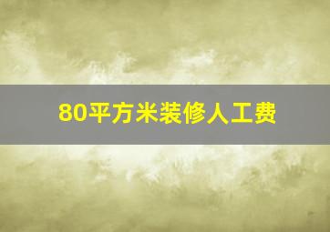 80平方米装修人工费