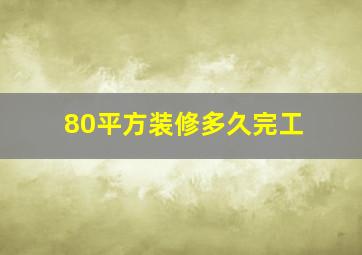 80平方装修多久完工