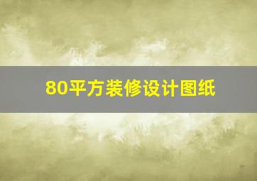 80平方装修设计图纸