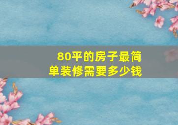 80平的房子最简单装修需要多少钱