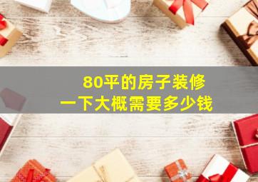 80平的房子装修一下大概需要多少钱