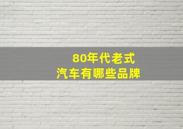 80年代老式汽车有哪些品牌