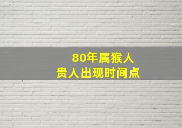 80年属猴人贵人出现时间点