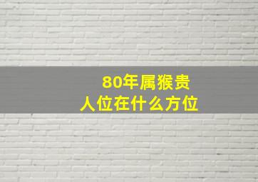 80年属猴贵人位在什么方位