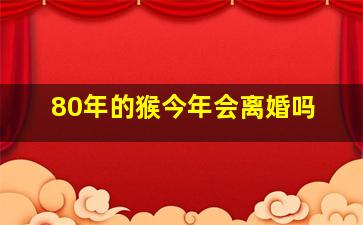 80年的猴今年会离婚吗