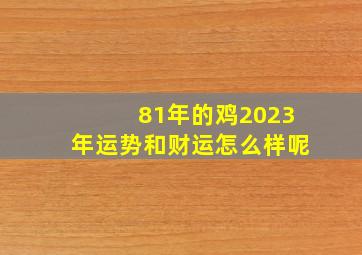 81年的鸡2023年运势和财运怎么样呢