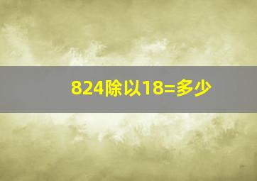 824除以18=多少