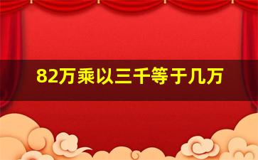 82万乘以三千等于几万