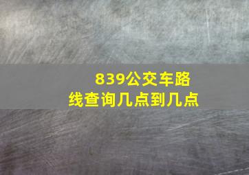 839公交车路线查询几点到几点