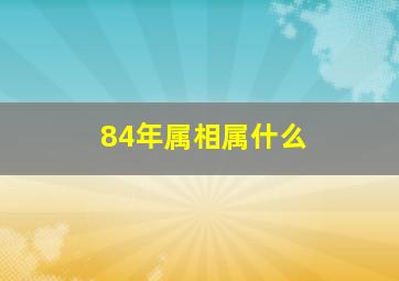 84年属相属什么