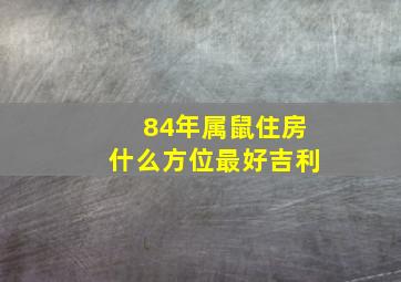 84年属鼠住房什么方位最好吉利