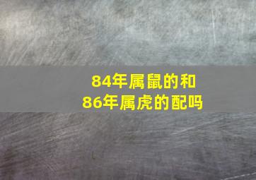 84年属鼠的和86年属虎的配吗