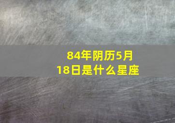 84年阴历5月18日是什么星座