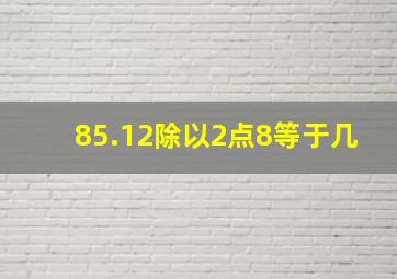 85.12除以2点8等于几