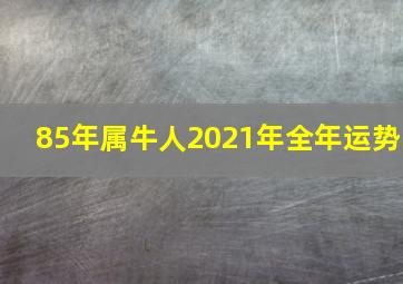 85年属牛人2021年全年运势