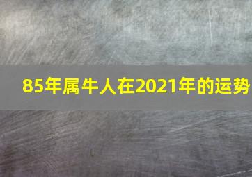 85年属牛人在2021年的运势