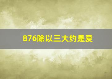 876除以三大约是爱